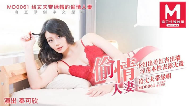 【麻豆传媒】【MD0061】【给丈夫带绿帽的偷情人妻】【秦可欣】【少妇出差红杏出墙 淫荡本性表露无遗】-sha