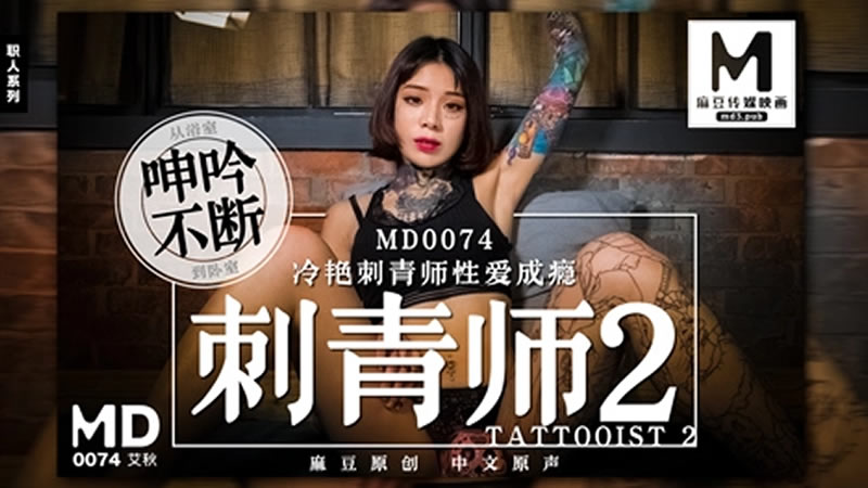 【MD0074】【刺青师2】【艾秋】【冷艳刺青师性爱成瘾 从浴室呻吟不断到卧室】-sha