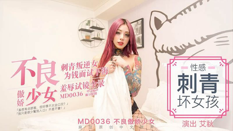 【MD0036】【不良傲娇少女】【艾秋】【刺青叛逆女 为钱面试下海 羞辱试镜全录】<script src=