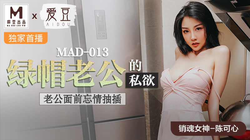 [麻豆传媒][爱豆 MAD013][绿帽老公的私欲][陈可心][老公面前忘情抽插]