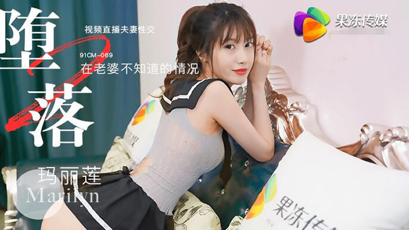 【91CM069】【堕落人妻二 直播】【玛丽莲】【视频直播夫妻性交 在老婆不知道的情况】