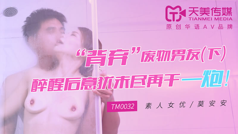 [天美传媒][TM0032][“背弃”废物男友[下]][莫安安][醉醒后意犹未尽再干一炮！]海报剧照