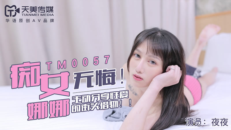 【天美传媒】【TM0057】【无悔！痴女娜娜】【】【主动分享性爱的街头猎物】<script src=