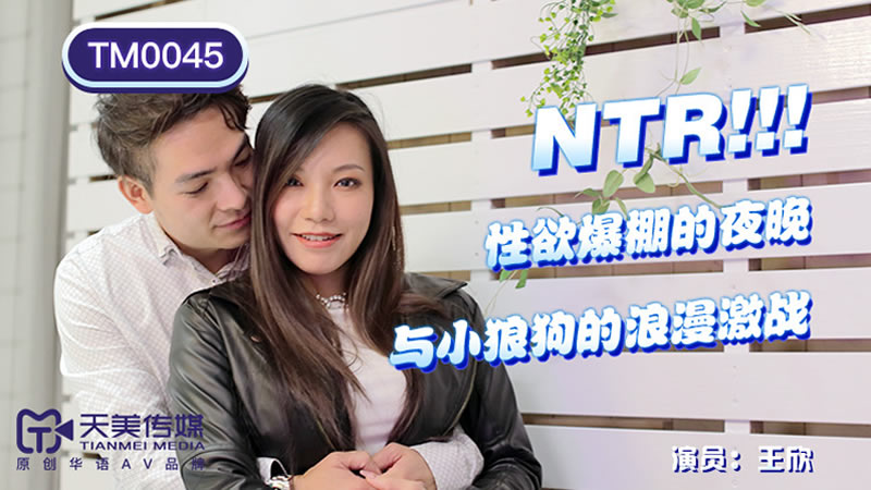 【天美传媒】【TM0045】【NTR！性欲爆棚的夜晚】【王欣】【与小狼狗的浪漫激战】<script src=